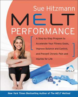 MELT Performance: A Step-by-Step Program to Accelerate Your Fitness Goals, Improve Balance and Control, and Prevent Chronic Pain and Injuries for Life de Sue Hitzmann