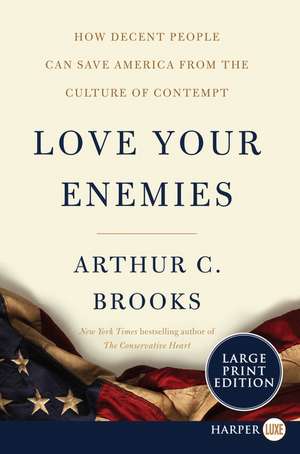 Love Your Enemies: How Decent People Can Save America from the Culture of Contempt de Arthur C. Brooks