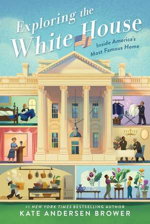 Exploring the White House: Inside America's Most Famous Home de Kate Andersen Brower