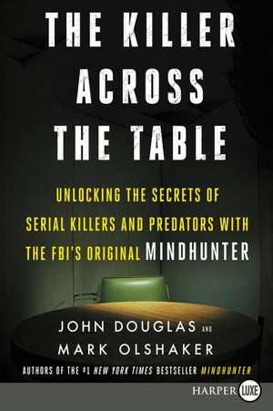 The Killer Across the Table: Unlocking the Secrets of Serial Killers and Predators with the FBI's Original Mindhunter de John E. Douglas