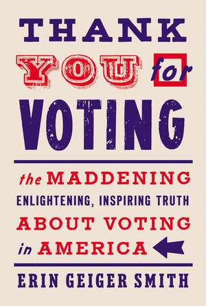 Thank You for Voting: The Maddening, Enlightening, Inspiring Truth About Voting in America de Erin Geiger Smith