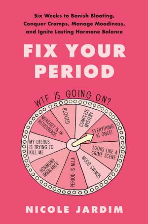 Fix Your Period: Six Weeks to Banish Bloating, Conquer Cramps, Manage Moodiness, and Ignite Lasting Hormone Balance de Nicole Jardim