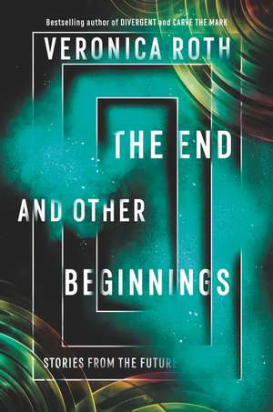 The End and Other Beginnings: Stories from the Future de Veronica Roth