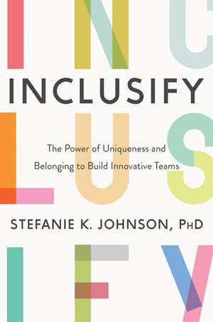 Inclusify: The Power of Uniqueness and Belonging to Build Innovative Teams de Stefanie K. Johnson