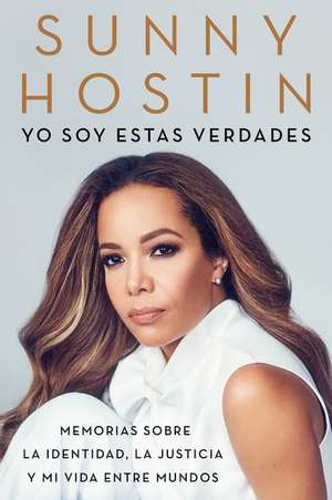 I Am These Truths \ Yo soy estas verdades (Spanish edition): Memorias sobre la identidad, la justicia y mi vida entre mundos de Sunny Hostin