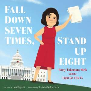 Fall Down Seven Times, Stand Up Eight: Patsy Takemoto Mink and the Fight for Title IX de Jen Bryant