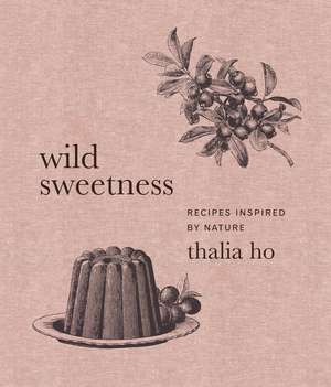 Wild Sweetness: Recipes Inspired by Nature de Thalia Ho