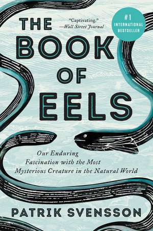 The Book of Eels: Our Enduring Fascination with the Most Mysterious Creature in the Natural World de Patrik Svensson