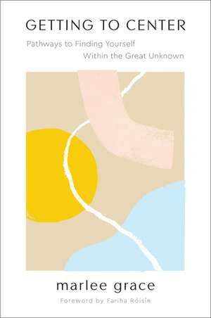 Getting to Center: Pathways to Finding Yourself Within the Great Unknown de Marlee Grace