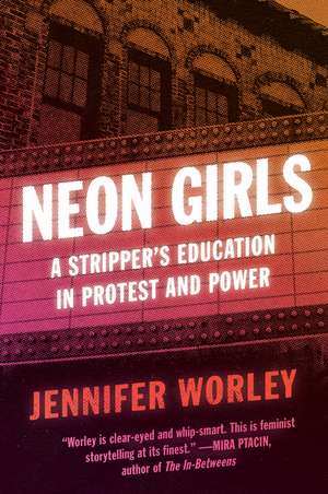 Neon Girls: A Stripper's Education in Protest and Power de Jennifer Worley