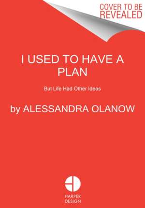 I Used to Have a Plan: But Life Had Other Ideas de Alessandra Olanow