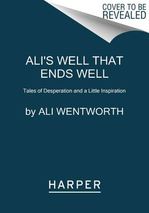 Ali's Well That Ends Well: Tales of Desperation and a Little Inspiration de Ali Wentworth