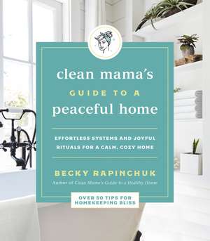 Clean Mama's Guide to a Peaceful Home: Effortless Systems and Joyful Rituals for a Calm, Cozy Home de Becky Rapinchuk