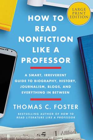 How to Read Nonfiction Like a Professor: A Smart, Irreverent Guide to Biography, History, Journalism, Blogs, and Everything in Between de Thomas C Foster