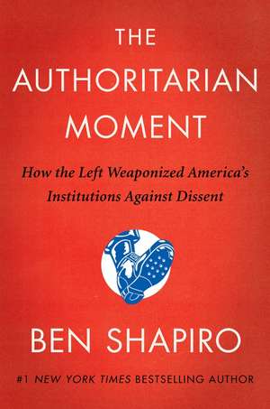 The Authoritarian Moment: How the Left Weaponized America's Institutions Against Dissent de Ben Shapiro