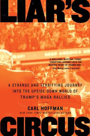 Liar's Circus: A Strange and Terrifying Journey Into the Upside-Down World of Trump's MAGA Rallies de Carl Hoffman