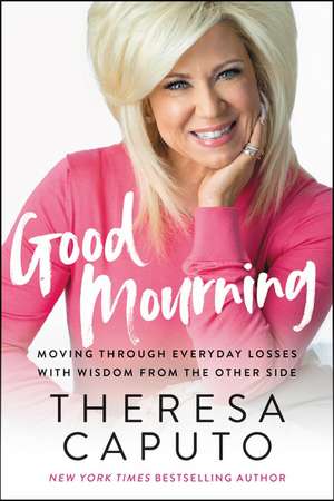 Good Mourning: Moving Through Everyday Losses with Wisdom from the Other Side de Theresa Caputo