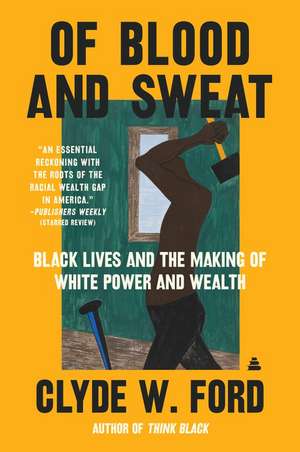 Of Blood and Sweat: Black Lives and the Making of White Power and Wealth de Clyde W. Ford