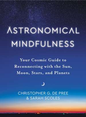 Astronomical Mindfulness: Your Cosmic Guide to Reconnecting with the Sun, Moon, Stars, and Planets de Christopher G De Pree