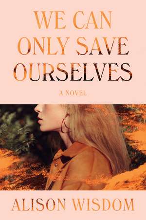 We Can Only Save Ourselves: A Novel de Alison Wisdom