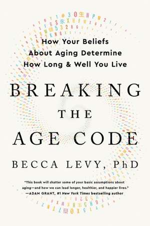 Breaking the Age Code: How Your Beliefs About Aging Determine How Long and Well You Live de Becca Levy, PhD