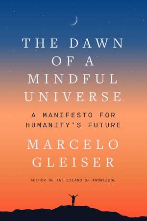 The Dawn of a Mindful Universe: A Manifesto for Humanity's Future de Marcelo Gleiser