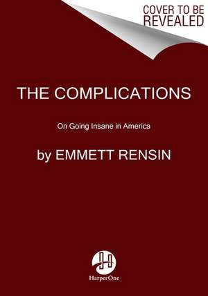 The Complications: On Going Insane in America de Emmett Rensin