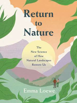 Return to Nature: The New Science of How Natural Landscapes Restore Us de Emma Loewe