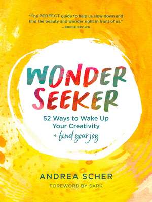 Wonder Seeker: 52 Ways to Wake Up Your Creativity and Find Your Joy de Andrea Scher