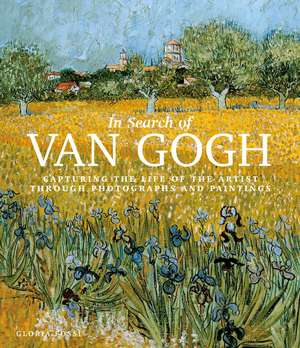 In Search of Van Gogh: Capturing the Life of the Artist Through Photographs and Paintings de Gloria Fossi