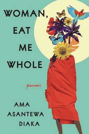 Woman, Eat Me Whole: Poems de Ama Asantewa Diaka