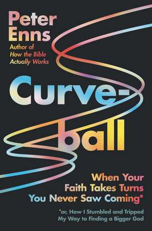 Curveball: When Your Faith Takes Turns You Never Saw Coming (or How I Stumbled and Tripped My Way to Finding a Bigger God) de Peter Enns