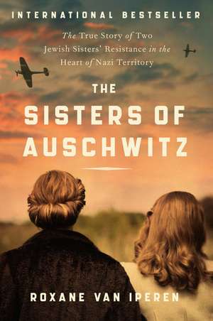 The Sisters of Auschwitz: The True Story of Two Jewish Sisters' Resistance in the Heart of Nazi Territory de Roxane van Iperen