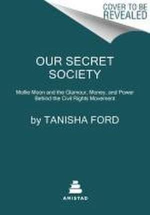 Our Secret Society: Mollie Moon and the Glamour, Money, and Power Behind the Civil Rights Movement de Tanisha Ford