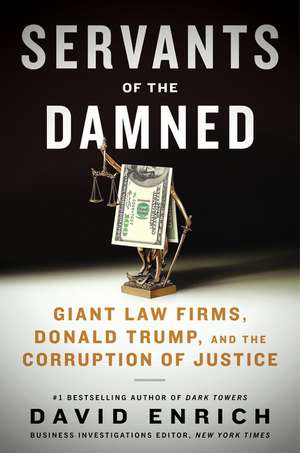 Servants of the Damned: Giant Law Firms, Donald Trump, and the Corruption of Justice de David Enrich