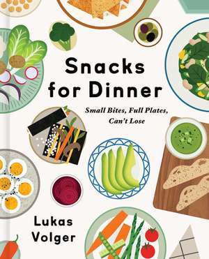 Snacks for Dinner: Small Bites, Full Plates, Can't Lose de Lukas Volger