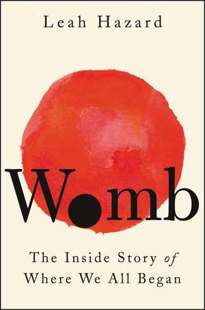 Womb: The Inside Story of Where We All Began de Leah Hazard