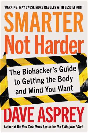 Smarter Not Harder: The Biohacker's Guide to Getting the Body and Mind You Want de Dave Asprey