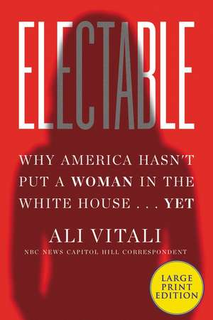 Electable: Why America Hasn't Put a Woman in the White House ... Yet de Ali Vitali