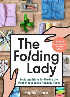 The Folding Lady: Tools and Tricks for Making the Most of Your Space Room by Room de Sophie Liard