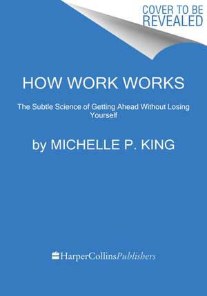 How Work Works: The Subtle Science of Getting Ahead Without Losing Yourself de Michelle P. King