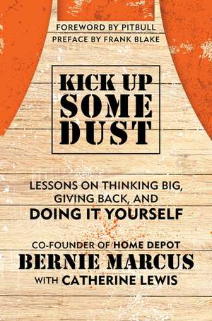 Kick Up Some Dust: Lessons on Thinking Big, Giving Back, and Doing It Yourself de Bernie Marcus