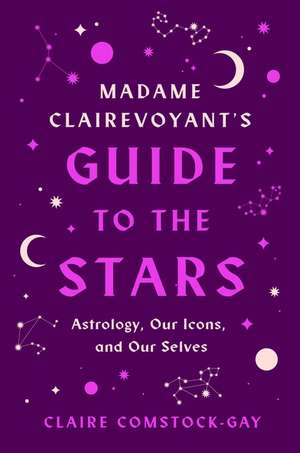 Madame Clairevoyant's Guide to the Stars: Astrology, Our Icons, and Our Selves de Claire Comstock-Gay