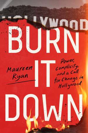 Burn It Down: Power, Complicity, and a Call for Change in Hollywood de Maureen Ryan