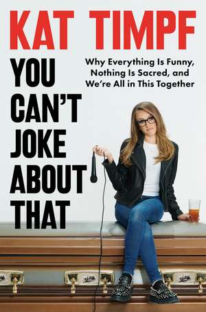 You Can't Joke About That: Why Everything Is Funny, Nothing Is Sacred, and We're All in This Together de Kat Timpf