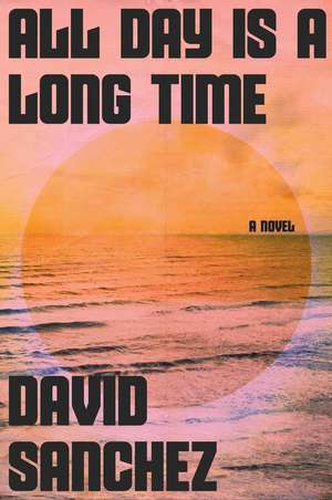 All Day Is a Long Time: A Novel de David Sanchez