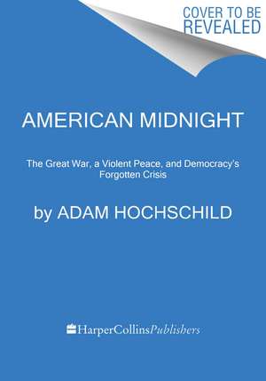 American Midnight: The Great War, a Violent Peace, and Democracy's Forgotten Crisis de Adam Hochschild