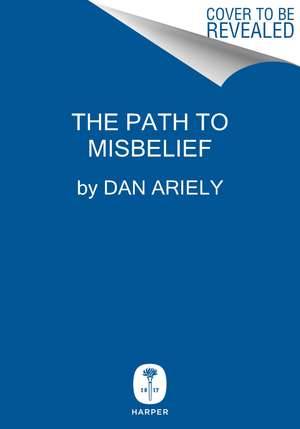 The Path to Misbelief de Dr. Dan Ariely