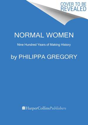 Normal Women: Nine Hundred Years of Making History de Philippa Gregory