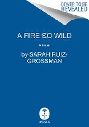 A Fire So Wild de Sarah Ruiz-Grossman